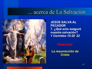 JESÚS SALVA AL PECADOR 7. ¿Qué acto aseguró nuestra salvación? 1 Corintios 15:20‑22 La resurrección de Cristo ... acerca de La Salvación 