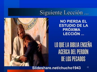 Siguiente Lección ... NO PIERDA EL ESTUDIO DE LA PRÓXIMA  LECCIÓN ... LO QUE LA BIBLIA ENSEÑA ACERCA DEL PERDÓN DE LOS PECADOS Slideshare.net/chucho1943 