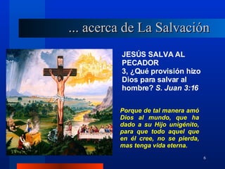 JESÚS SALVA AL PECADOR 3, ¿Qué provisión hizo Dios para salvar al hombre?  S. Juan 3:16   Porque de tal manera amó Dios al mundo, que ha dado a su Hijo unigénito, para que todo aquel que en él cree, no se pierda, mas tenga vida eterna. ... acerca de La Salvación 