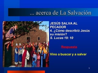 JESÚS SALVA AL PECADOR 4. ¿Cómo describió Jesús su misión?  S. Lucas 19: 10 Vino a buscar y a salvar ... acerca de La Salvación 