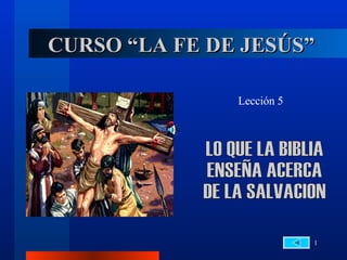 CURSO “LA FE DE JESÚS” Lección 5 LO QUE LA BIBLIA  ENSEÑA ACERCA  DE LA SALVACION 
