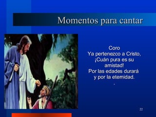 Momentos para cantar Coro Ya pertenezco a Cristo, ¡Cuán pura es su amistad! Por las edades durará  y por la eternidad. . 