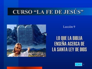 CURSO “LA FE DE JESÚS” Lección 9 LO QUE LA BIBLIA  ENSEÑA ACERCA DE  LA SANTA LEY DE DIOS 