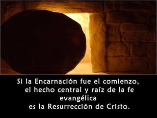 Si la Encarnación fue el comienzo,
   el hecho central y raíz de la fe
             evangélica
    es la Resurrección de Cristo.
 