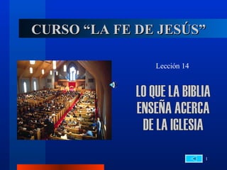 CURSO “LA FE DE JESÚS” Lección 14 LO QUE LA BIBLIA  ENSEÑA ACERCA  DE LA IGLESIA 