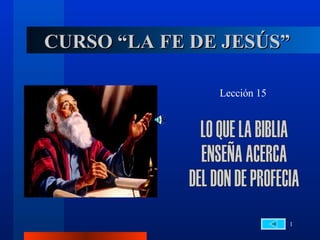 CURSO “LA FE DE JESÚS” Lección 15 LO QUE LA BIBLIA  ENSEÑA ACERCA  DEL DON DE PROFECIA 