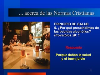PRINCIPIO DE SALUD 5. ¿Por qué prescindimos de las bebidas alcohólics?  Proverbios 20: 1 Porque dañan la salud y el buen juicio ... acerca de las Normas Cristianas 