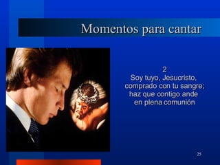 Momentos para cantar 2 Soy tuyo, Jesucristo,  comprado con tu sangre; haz que contigo ande  en plena comunión 