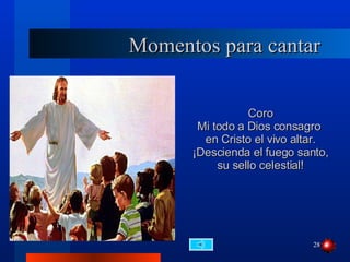 Momentos para cantar Coro Mi todo a Dios consagro  en Cristo el vivo altar. ¡Descienda el fuego santo,  su sello celestial! 