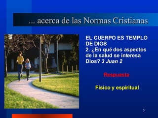 EL CUERPO ES TEMPLO DE DIOS 2. ¿En qué dos aspectos de la salud se interesa Dios?  3 Juan 2 Físico y espiritual ... acerca de las Normas Cristianas 