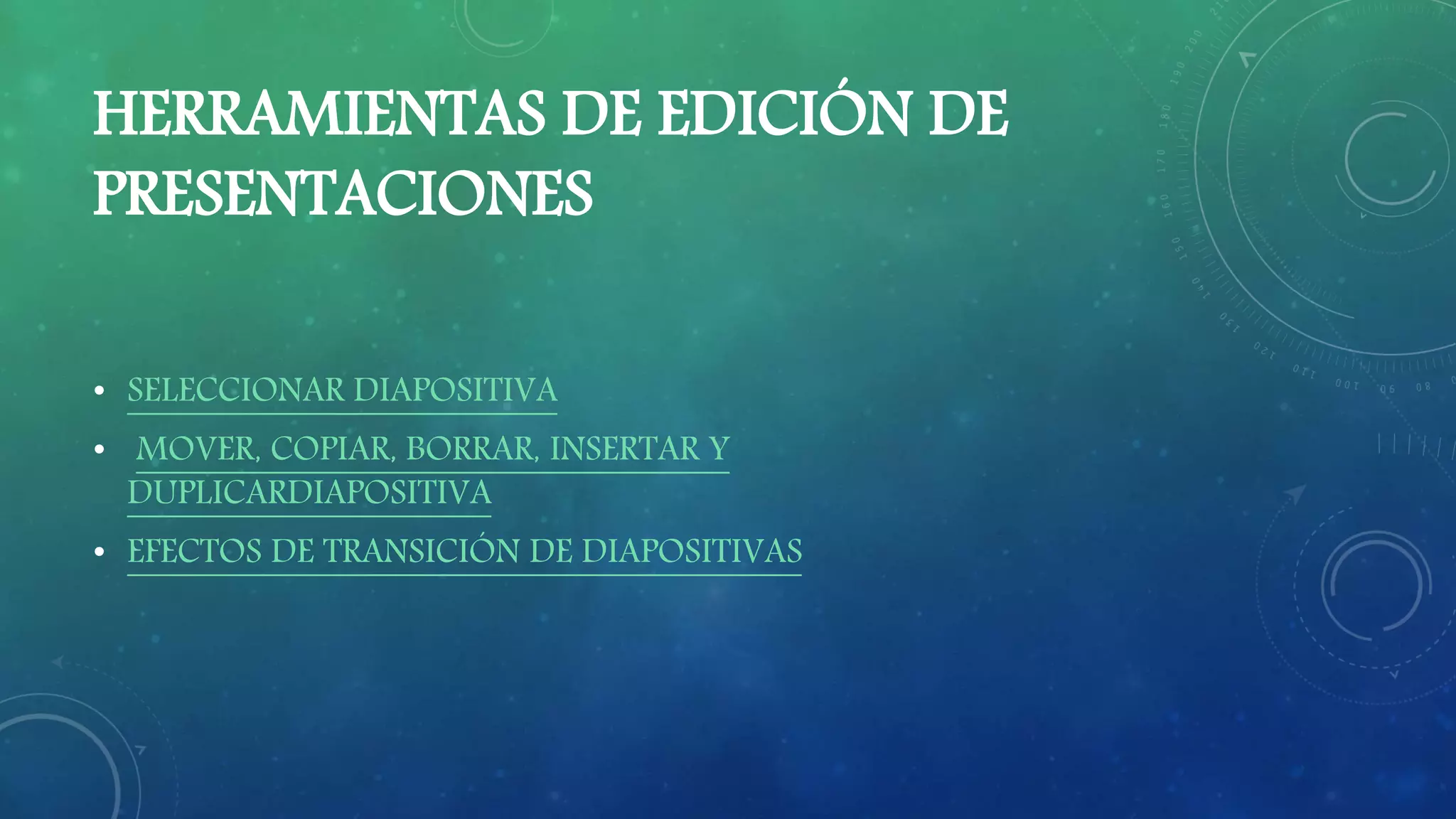 HERRAMIENTAS DE EDICIÓN DE
PRESENTACIONES
• SELECCIONAR DIAPOSITIVA
• MOVER, COPIAR, BORRAR, INSERTAR Y
DUPLICARDIAPOSITIVA
• EFECTOS DE TRANSICIÓN DE DIAPOSITIVAS
 