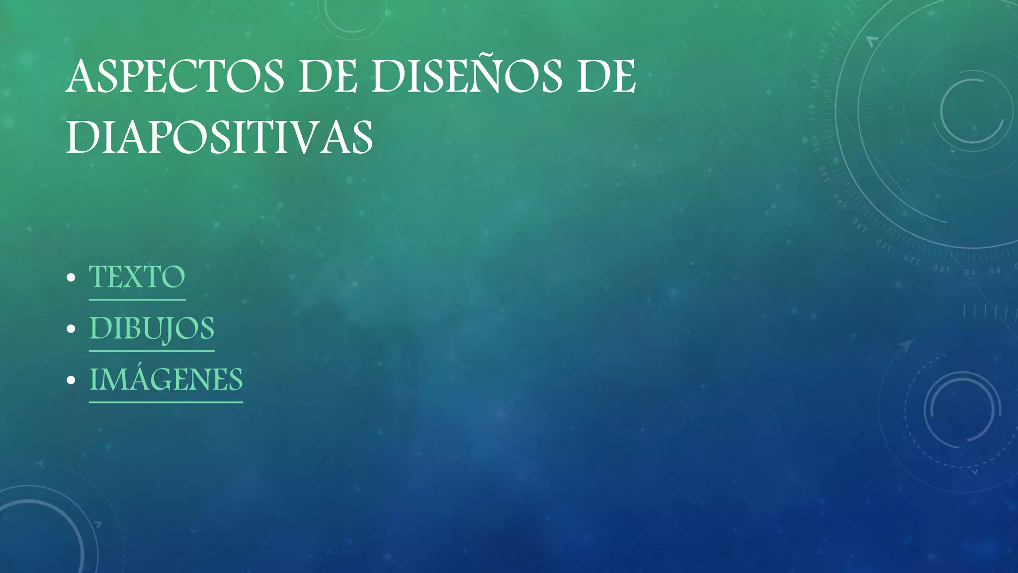 ASPECTOS DE DISEÑOS DE
DIAPOSITIVAS
• TEXTO
• DIBUJOS
• IMÁGENES
 