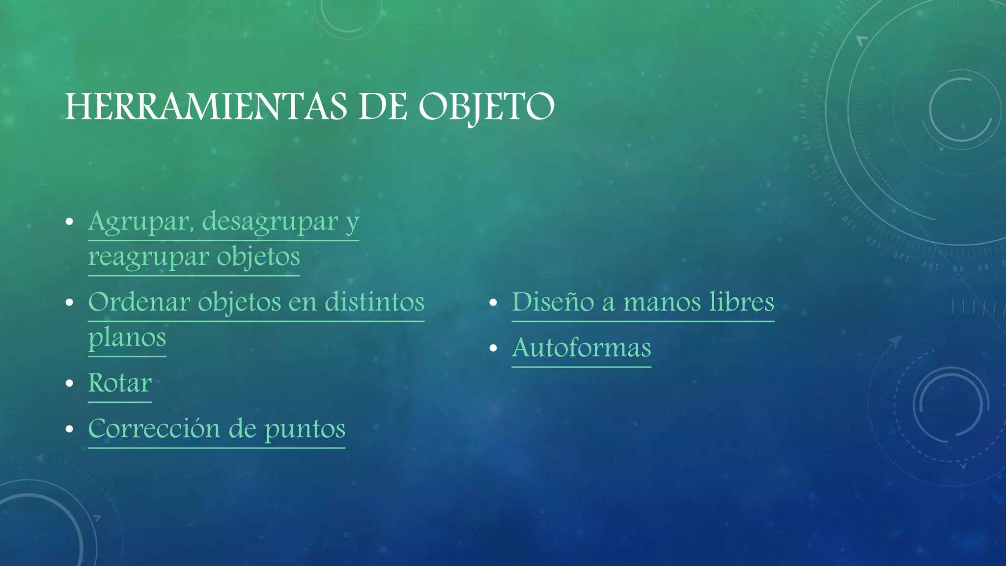 HERRAMIENTAS DE OBJETO
• Agrupar, desagrupar y
reagrupar objetos
• Ordenar objetos en distintos
planos
• Rotar
• Corrección de puntos
• Diseño a manos libres
• Autoformas
 