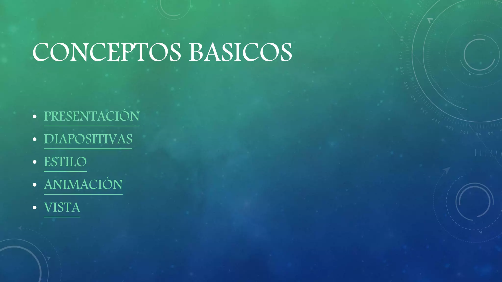 CONCEPTOS BASICOS
• PRESENTACIÓN
• DIAPOSITIVAS
• ESTILO
• ANIMACIÓN
• VISTA
 