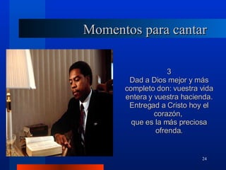 Momentos para cantar 3 Dad a Dios mejor y más completo don: vuestra vida entera y vuestra hacienda. Entregad a Cristo hoy el corazón,  que es la más preciosa ofrenda. 