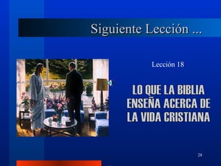 Lección 18 LO QUE LA BIBLIA  ENSEÑA ACERCA DE  LA VIDA CRISTIANA Siguiente Lección ... 