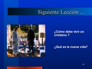 Siguiente Lección ... ¿Cómo debe vivir un cristiano ? ¿ Qué es la nueva vida? 