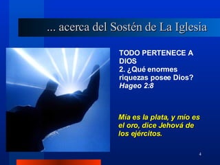 TODO PERTENECE A DIOS 2. ¿Qué enormes riquezas posee Dios?  Hageo 2:8 Mía es la plata, y mío es el oro, dice Jehová de los ejércitos. ... acerca del Sostén de La Iglesia 