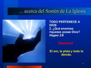 TODO PERTENECE A DIOS 2. ¿Qué enormes riquezas posee Dios?  Hageo 2:8 ... acerca del Sostén de La Iglesia El oro, la plata y todo lo demás. 
