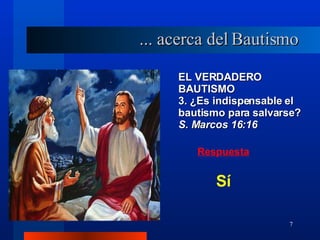 EL VERDADERO BAUTISMO 3. ¿Es indispensable el bautismo para salvarse?  S. Marcos 16:16 ... acerca del Bautismo Sí  