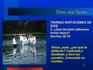 TIERNAS INVITACIONES DE DIOS 5. ¿Qué decisión debemos tomar ahora?  Hechos 22:16 Dios nos llama Ahora, pues, ¿por qué te detienes? Levántate y bautízate, y lava tus pecados, invocando su nombre. 