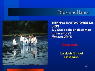 TIERNAS INVITACIONES DE DIOS 5. ¿Qué decisión debemos tomar ahora?  Hechos 22:16 Dios nos llama La decisión del Bautismo 