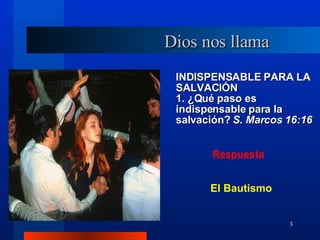 Dios nos llama INDISPENSABLE PARA LA SALVACIÓN 1. ¿Qué paso es indispensable para la salvación?  S. Marcos 16:16 El Bautismo 