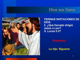 TIERNAS INVITACIONES DE DIOS 2. ¿Qué llamado dirigió Jesús a Leví?  S. Lucas 5:27 Dios nos llama Le dijo: Sígueme 