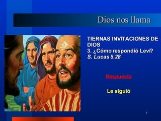 TIERNAS INVITACIONES DE DIOS 3. ¿Cómo respondió Leví?  S. Lucas 5.28 Dios nos llama Le siguió 