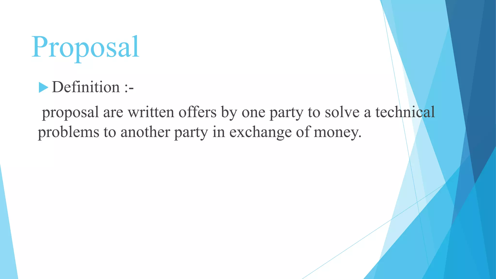 Proposal
Definition :-
proposal are written offers by one party to solve a technical
problems to another party in exchange of money.