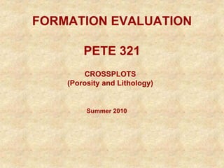 FORMATION EVALUATION
PETE 321
Summer 2010
CROSSPLOTS
(Porosity and Lithology)
 