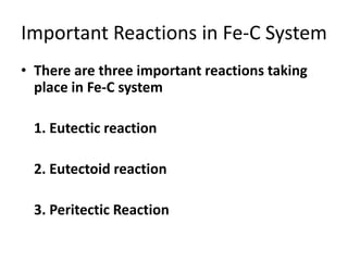 Important Reactions in Fe-C System
• There are three important reactions taking
place in Fe-C system
1. Eutectic reaction
2. Eutectoid reaction

3. Peritectic Reaction

 