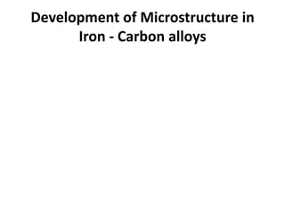 Development of Microstructure in
Iron - Carbon alloys

 