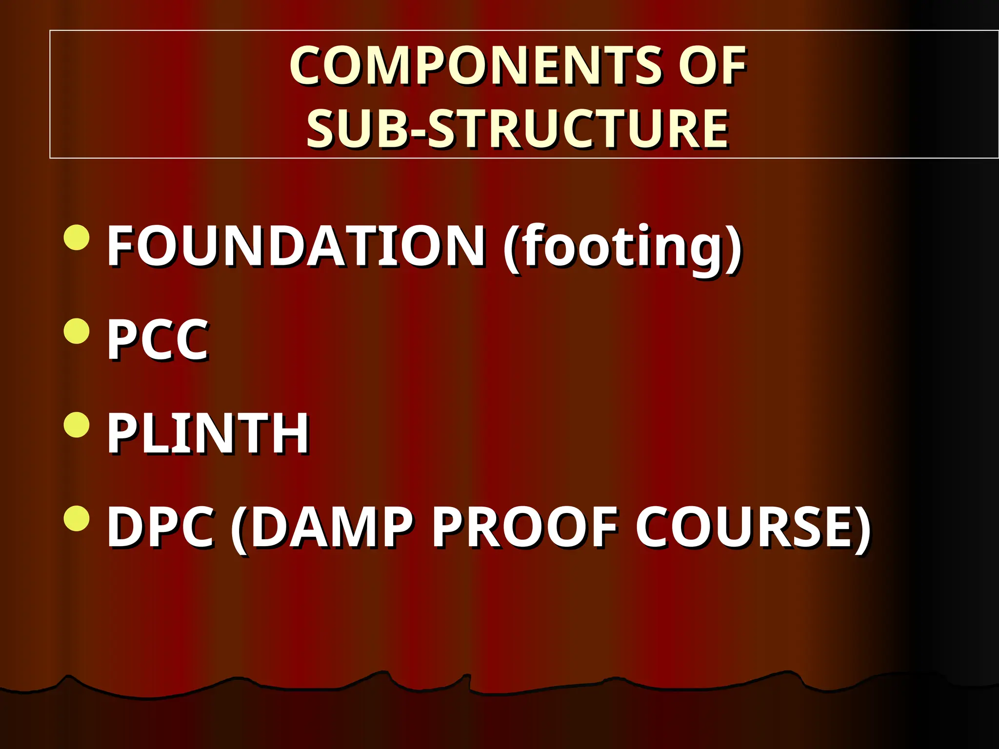 COMPONENTS OF
COMPONENTS OF
SUB-STRUCTURE
SUB-STRUCTURE
FOUNDATION (footing)
FOUNDATION (footing)
PCC
PCC
PLINTH
PLINTH
DPC (DAMP PROOF COURSE)
DPC (DAMP PROOF COURSE)
 