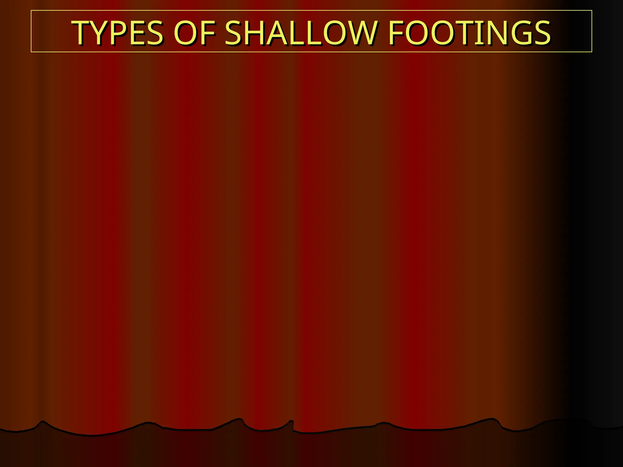 TYPES OF SHALLOW FOOTINGS
TYPES OF SHALLOW FOOTINGS
 