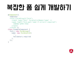 @Component({
template: `
<form [formGroup]="form">
<input type="text" formControlName="name" />
<span *ngIf="form.get('name')?.errors?.required">
</span>
</form>`})
class ExampleComponent {
form = new FormGroup({
name: new FormControl(
'',
Validators.required
),
});
}
 