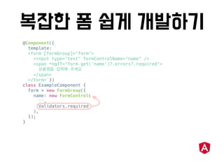 @Component({
template: `
<form [formGroup]="form">
<input type="text" formControlName="name" />
<span *ngIf="form.get('name')?.errors?.required">
</span>
</form>`})
class ExampleComponent {
form = new FormGroup({
name: new FormControl(
'',
Validators.required
),
});
}
 