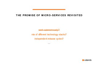 THE PROMISE OF MICRO-SERVICES REVISITED
work autonomously?
mix of different technology stacks?
independent release cycles?...