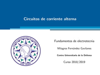 Circuitos de corriente alterna
Fundamentos de electrotecnia
Milagros Fernández Gavilanes
Centro Universitario de la Defensa
Curso 2018/2019
 