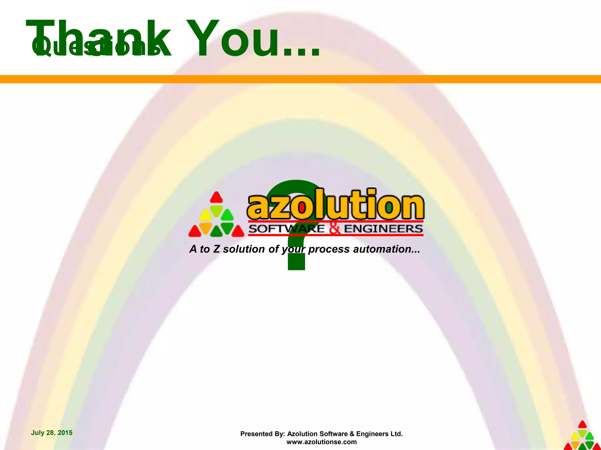 Presented By: Azolution Software & Engineers Ltd.
www.azolutionse.com
Questions
?
July 28, 2015
Thank You...
A to Z solution of your process automation...
 