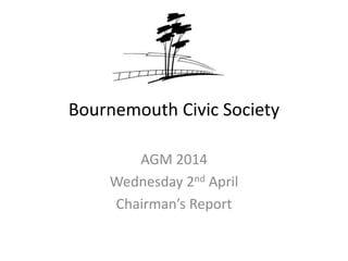 Bournemouth Civic Society
AGM 2014
Wednesday 2nd April
Chairman’s Report
 