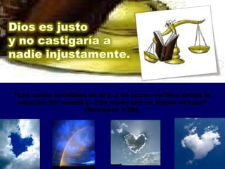 “ Las cosas invisibles de él [...] se hacen visibles desde la creación del mundo [...] de modo que no tienen excusa”  (Romanos 1:20). 