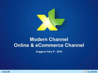 XL External
Modern Channel
Online & eCommerce Channel
Anggoro Hary P - 2016
 