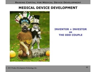 Raising Capital for Medical Device Development
11
MEDICAL DEVICE DEVELOPMENT
© 2013 Product Development Technology, Inc.
INVENTOR + INVESTOR
as
THE ODD COUPLE
 