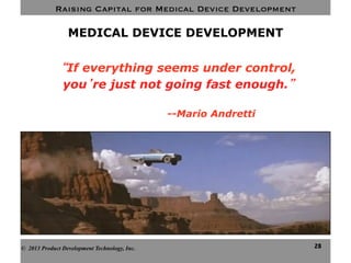 Raising Capital for Medical Device Development
28
MEDICAL DEVICE DEVELOPMENT
© 2013 Product Development Technology, Inc.
“If everything seems under control,
you’re just not going fast enough.”
--Mario Andretti
 
