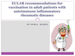 B Y N E H A L H A M D Y
EULAR recommendations for
vaccination in adult patients with
autoimmune inflammatory
rheumatic diseases
 