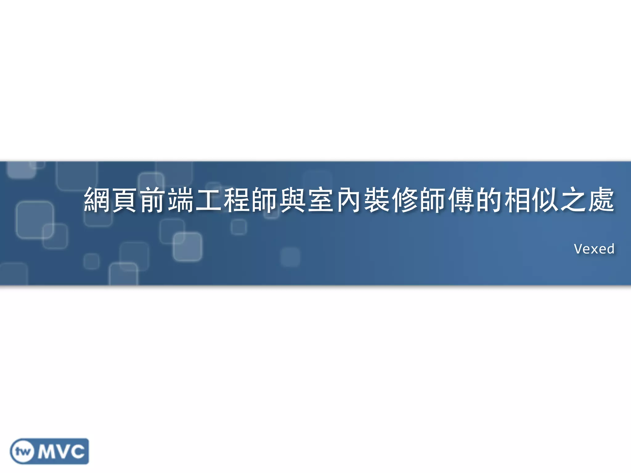 網⾴頁前端⼯工程師與室內裝修師傅的相似之處
Vexed
 