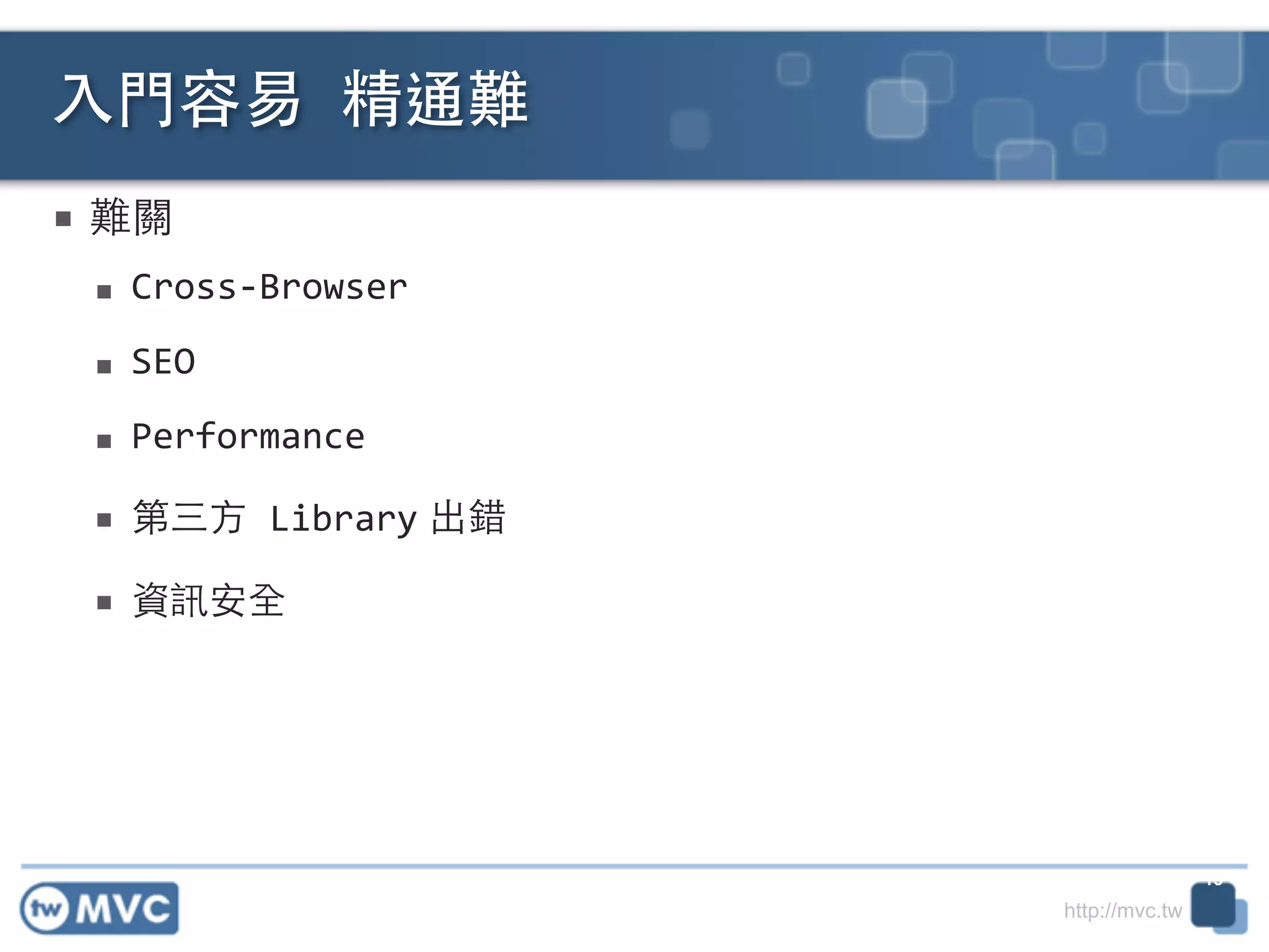 http://mvc.tw
■ 難關	
  
■ Cross-­‐Browser	
  
■ SEO	
  
■ Performance	
  
■ 第三⽅方	
  Library 出錯	
  
■ 資訊安全
⼊入⾨門容易	
  精通難
13
 