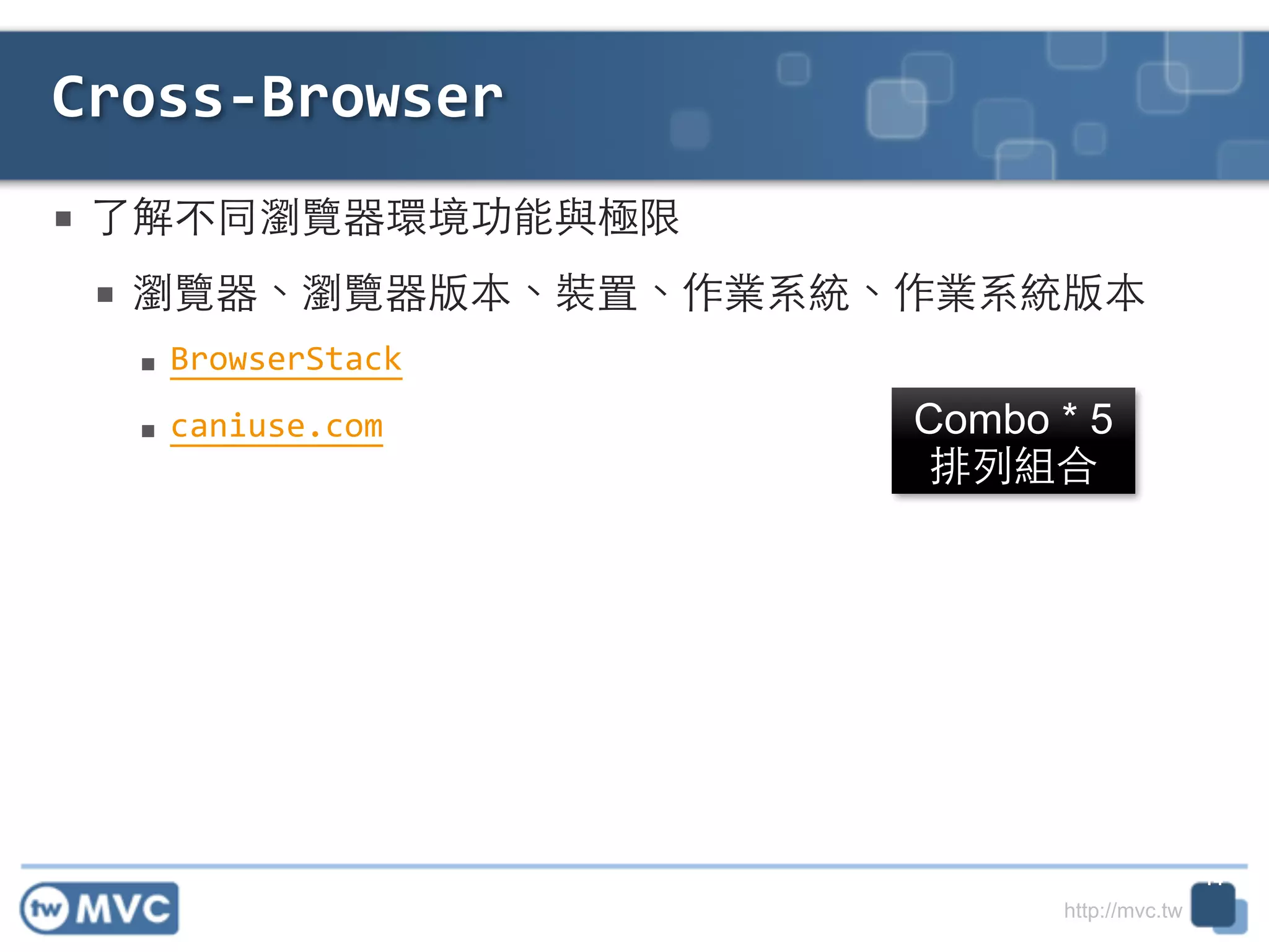 http://mvc.tw
■ 了解不同瀏覽器環境功能與極限	
  
■ 瀏覽器、瀏覽器版本、裝置、作業系統、作業系統版本	
  
■ BrowserStack	
  
■ caniuse.com
Cross-­‐Browser
14
Combo * 5 
排列組合
 