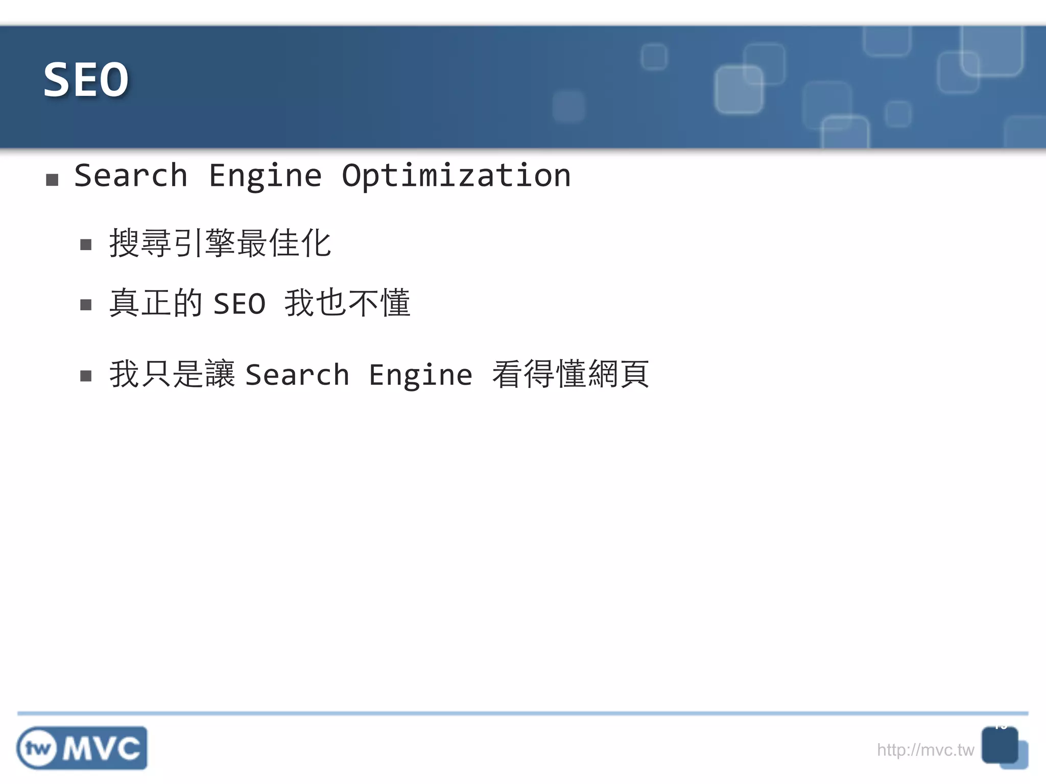 http://mvc.tw
■ Search	
  Engine	
  Optimization	
  
■ 搜尋引擎最佳化	
  
■ 真正的 SEO	
  我也不懂	
  
■ 我只是讓 Search	
  Engine	
  看得懂網⾴頁
SEO
19
 